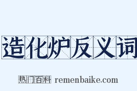 造化炉反义词是什么意思的图片